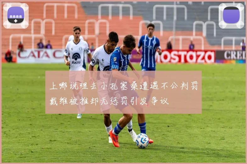 上哪说理去小孔塞桑遭遇不公判罚戴维被推却无惩罚引发争议