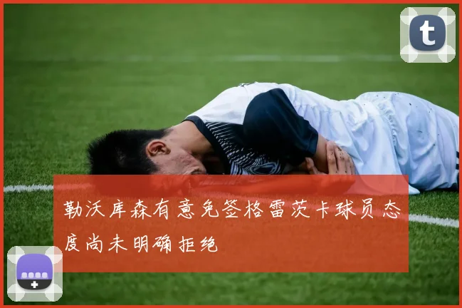 勒沃库森有意免签格雷茨卡球员态度尚未明确拒绝