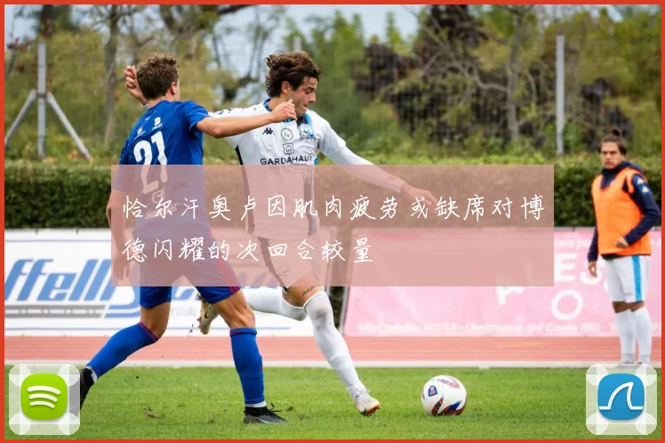 恰尔汗奥卢因肌肉疲劳或缺席对博德闪耀的次回合较量