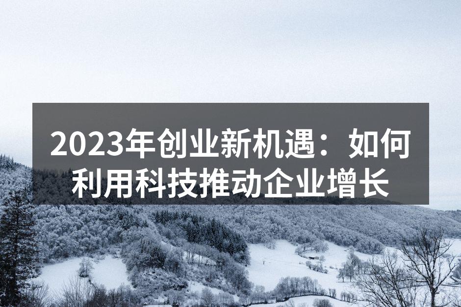 2023年创业新机遇：如何利用科技推动企业增长